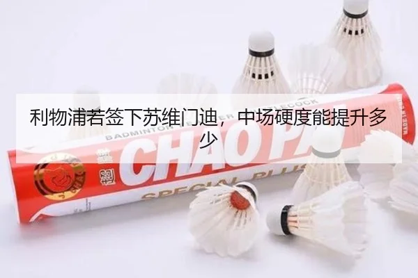 利物浦若签下苏维门迪，中场硬度能提升多少
