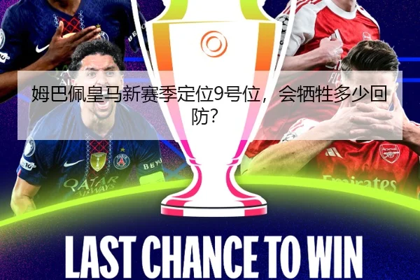 姆巴佩皇马新赛季定位9号位，会牺牲多少回防？